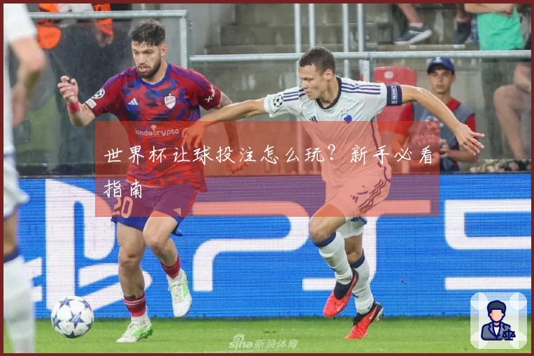 世界杯让球投注怎么玩？新手必看指南