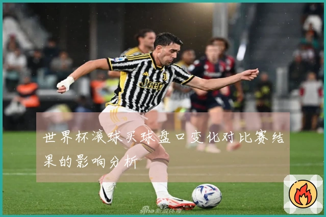 世界杯滚球买球盘口变化对比赛结果的影响分析