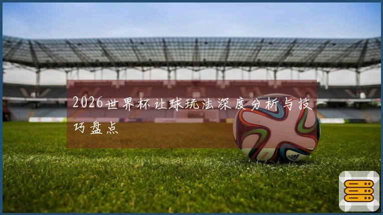 2026世界杯让球玩法深度分析与技巧盘点