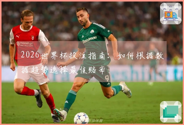 2026世界杯投注指南：如何根据数据趋势选择最佳赔率