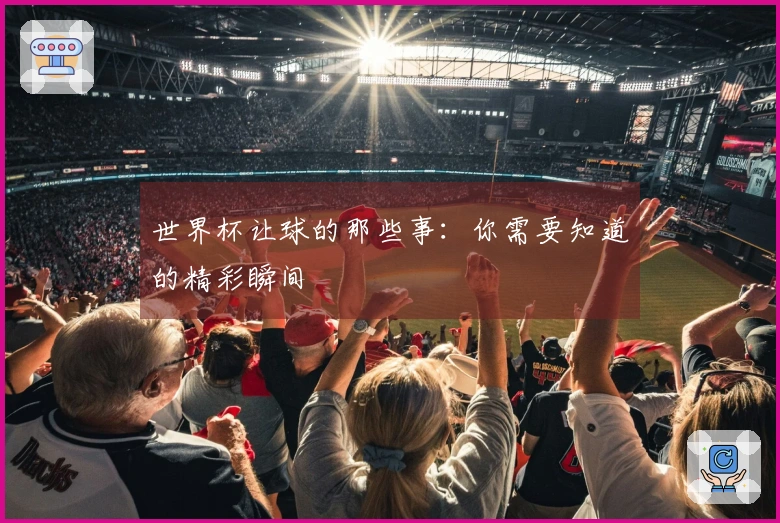 世界杯让球的那些事：你需要知道的精彩瞬间