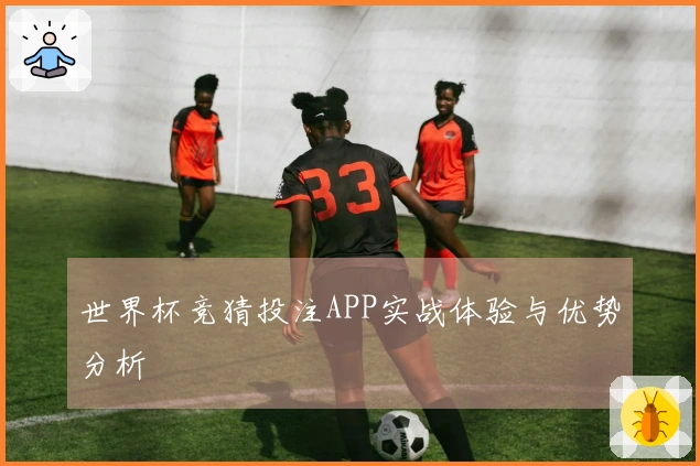 世界杯竞猜投注APP实战体验与优势分析