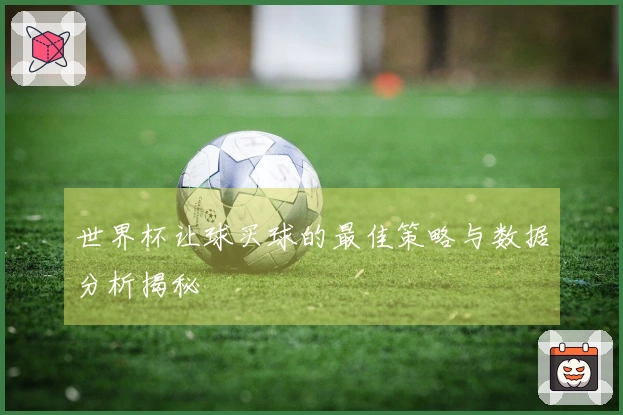 世界杯让球买球的最佳策略与数据分析揭秘