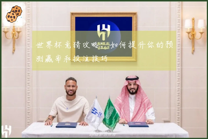 世界杯竞猜攻略：如何提升你的预测赢率和投注技巧