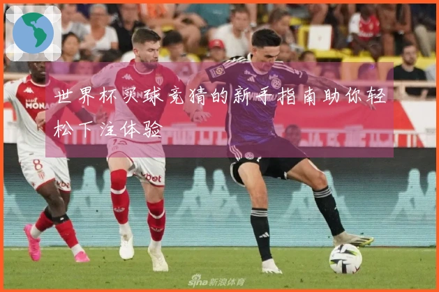 世界杯买球竞猜的新手指南助你轻松下注体验