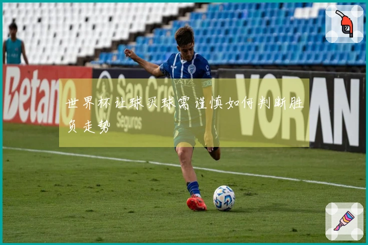 世界杯让球买球需谨慎如何判断胜负走势