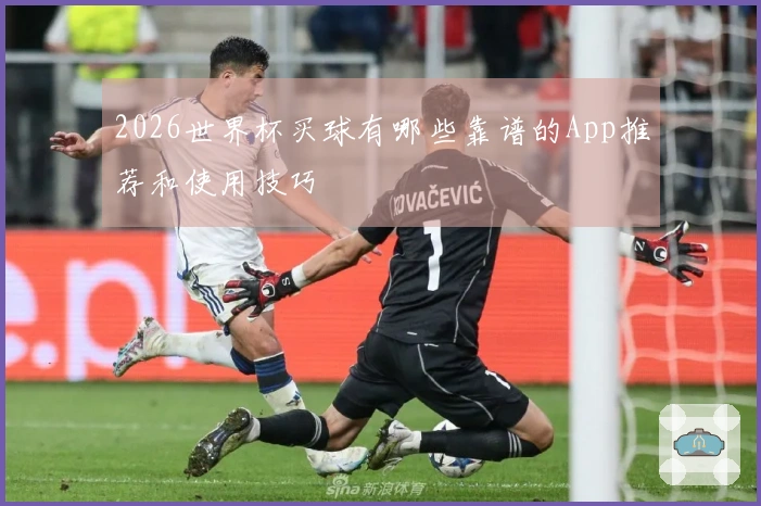 2026世界杯买球有哪些靠谱的App推荐和使用技巧