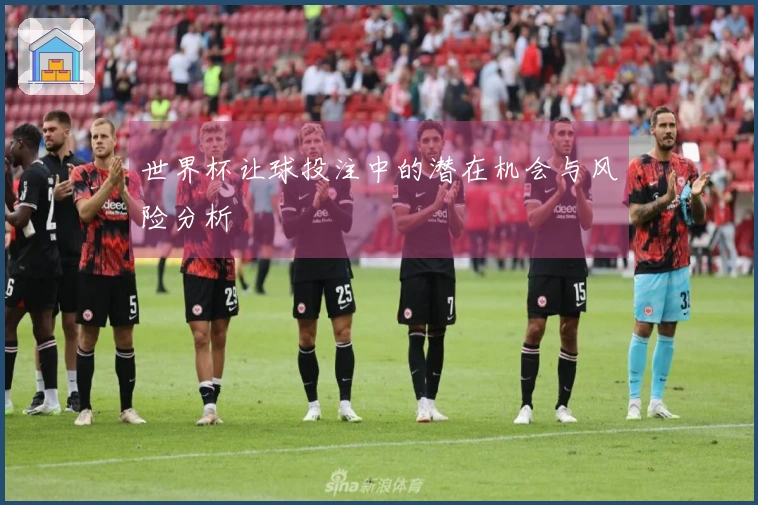 世界杯让球投注中的潜在机会与风险分析