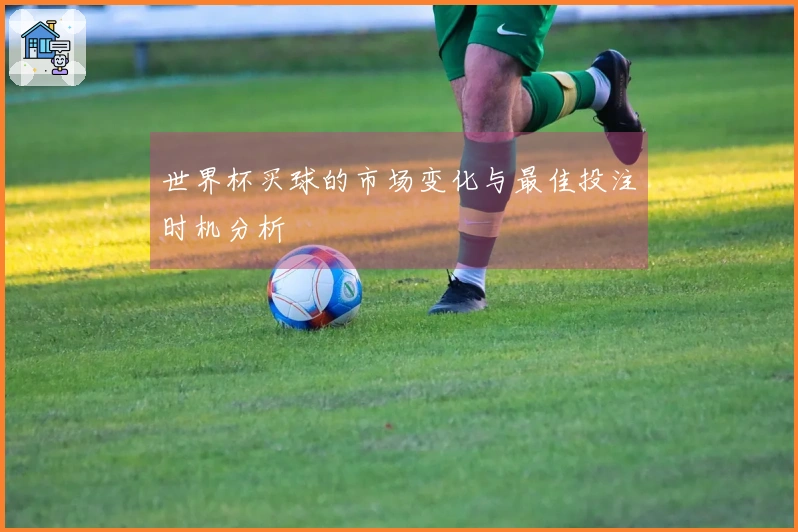 世界杯买球的市场变化与最佳投注时机分析