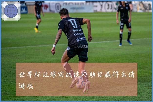 世界杯让球实战技巧助你赢得竞猜游戏