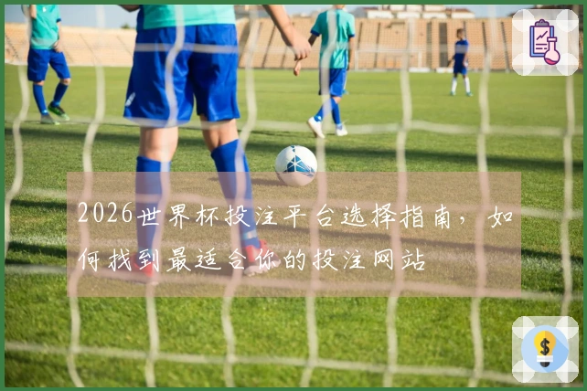 2026世界杯投注平台选择指南，如何找到最适合你的投注网站