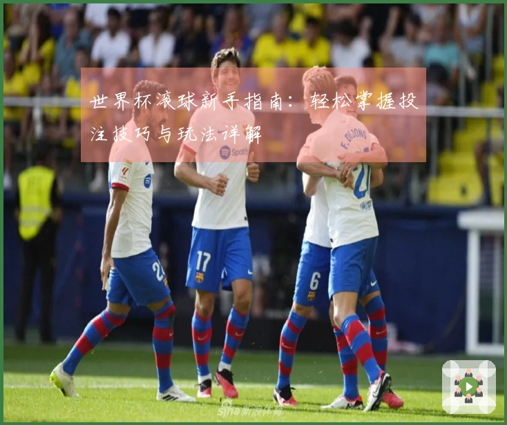 世界杯滚球新手指南:轻松掌握投注技巧与玩法详解