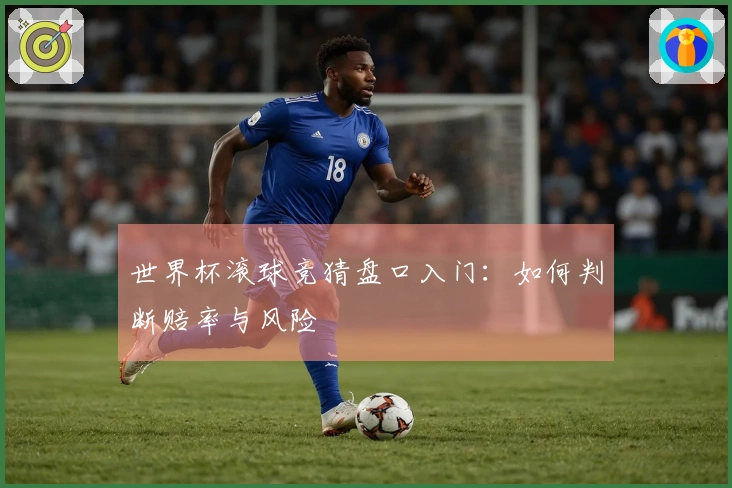 世界杯滚球竞猜盘口入门：如何判断赔率与风险