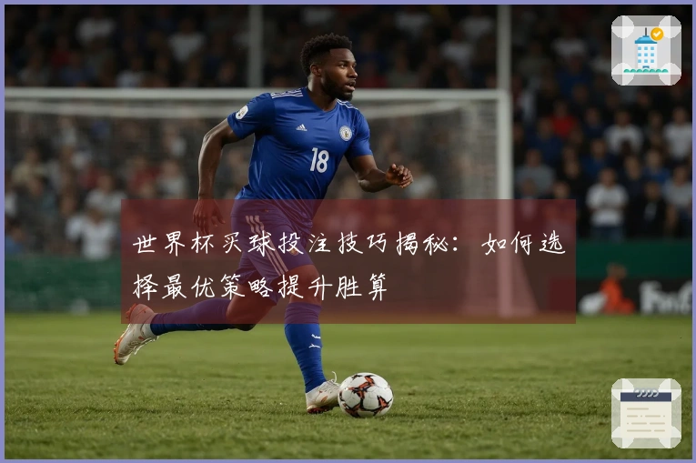 世界杯买球投注技巧揭秘：如何选择最优策略提升胜算